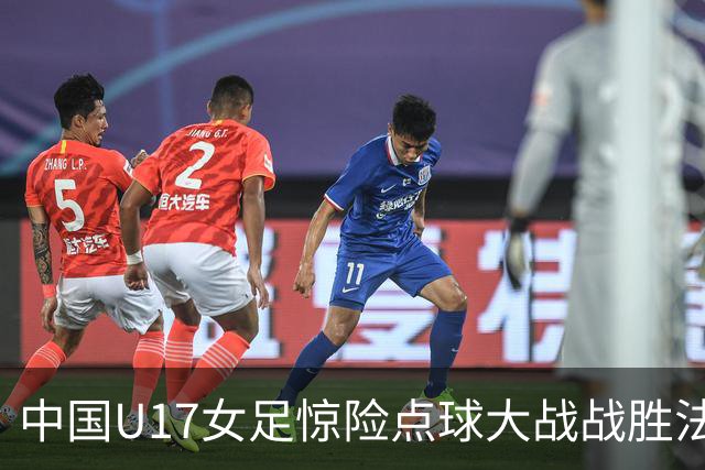 中国U17女足惊险点球大战战胜法国队 首次晋级世界杯八强
