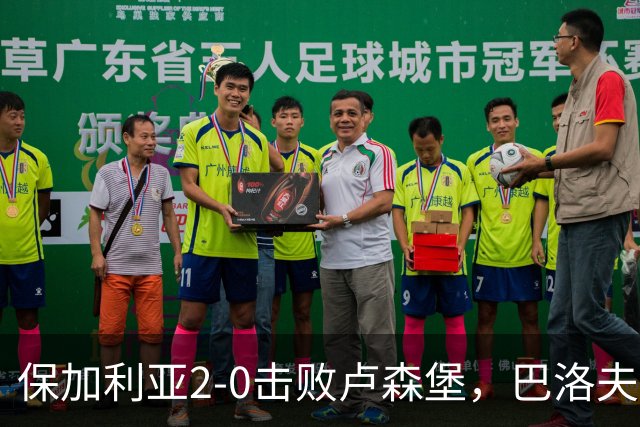 保加利亚2-0击败卢森堡，巴洛夫与阿塔纳斯-伊利耶夫联手破门