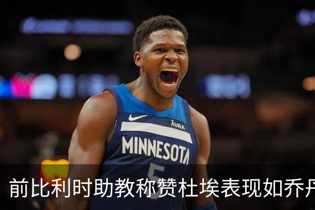 前比利时助教称赞杜埃表现如乔丹